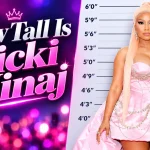 How Tall Is Nicki Minaj? Everything You Need to Know About the Queen of Rap